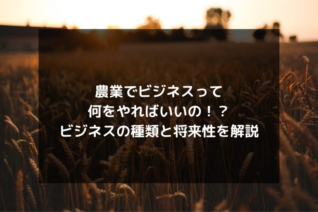 syukatsu daigaku icatchのコピーのコピー 1 1024x683 - 農業でビジネスって何をやればいいの！？ビジネスの種類と将来性を解説